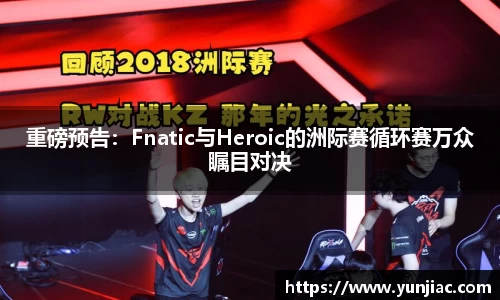 重磅预告：Fnatic与Heroic的洲际赛循环赛万众瞩目对决